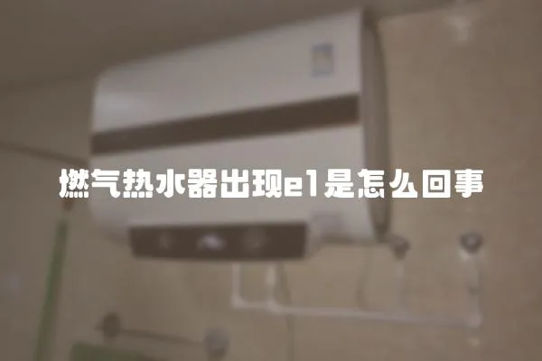 燃氣熱水器出現e1是怎么回事