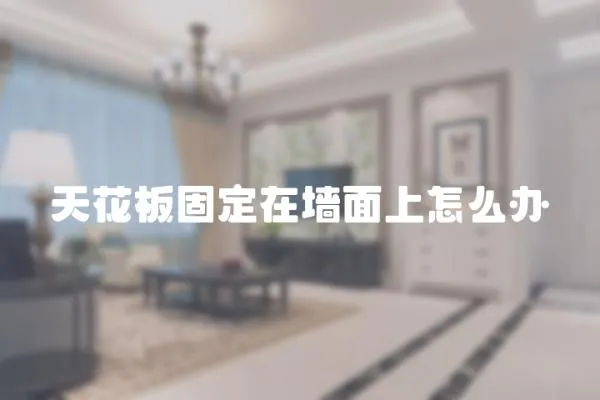 天花板固定在墻面上怎么辦