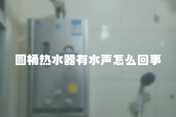 圓桶熱水器有水聲怎么回事