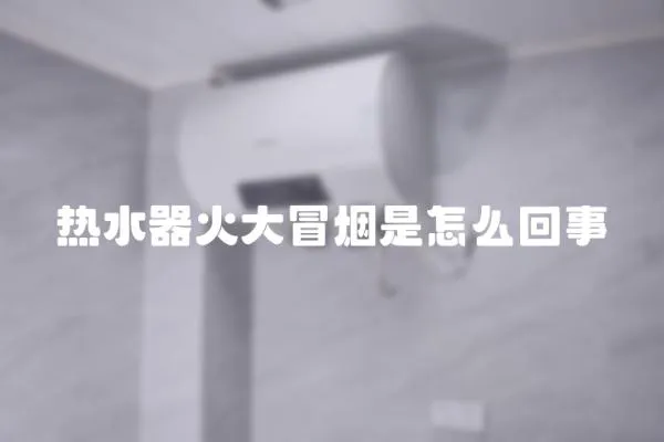 熱水器火大冒煙是怎么回事