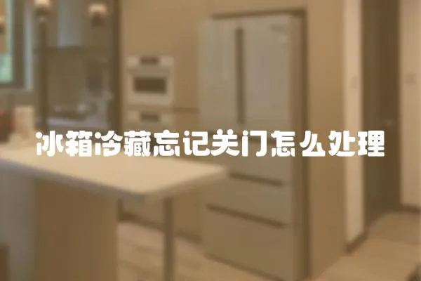 冰箱冷藏忘記關門怎么處理