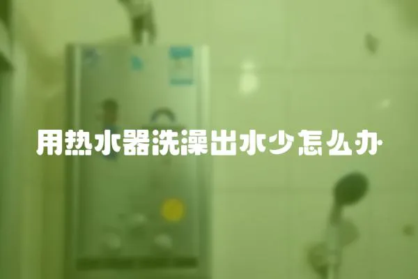 用熱水器洗澡出水少怎么辦