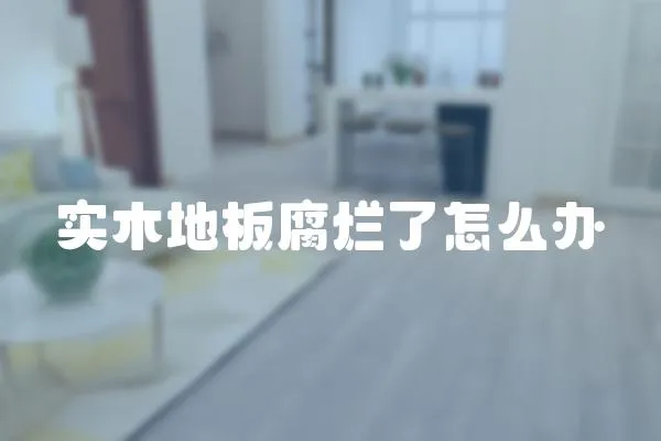 實木地板腐爛了怎么辦