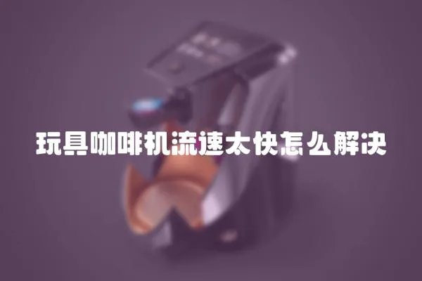 玩具咖啡機流速太快怎么解決