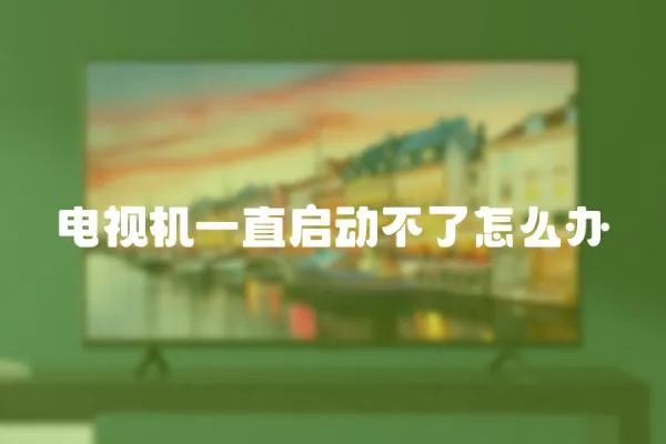 電視機一直啟動不了怎么辦