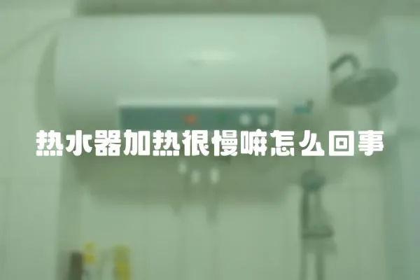 熱水器加熱很慢嘛怎么回事