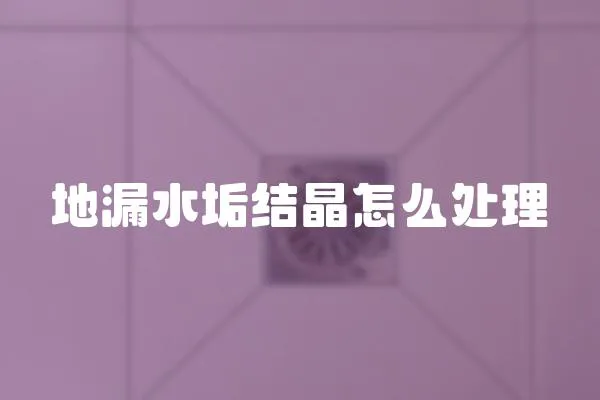 地漏水垢結晶怎么處理