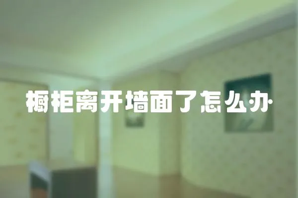 櫥柜離開墻面了怎么辦