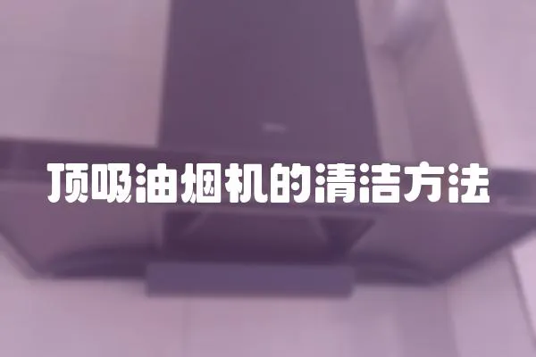 頂吸油煙機的清潔方法