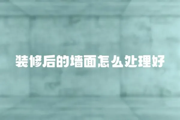 裝修后的墻面怎么處理好