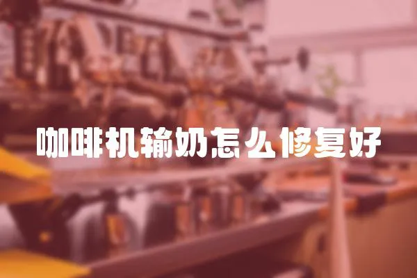 咖啡機輸奶怎么修復好