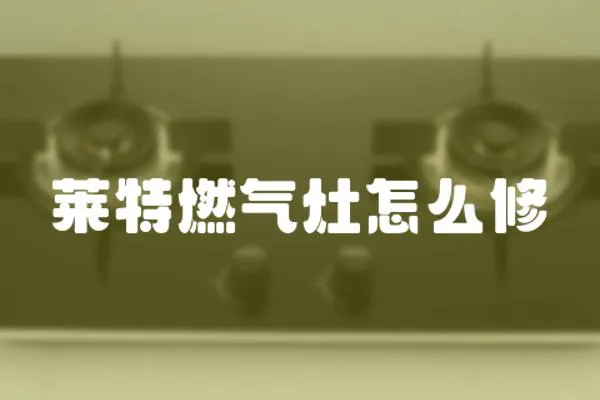 萊特燃氣灶怎么修