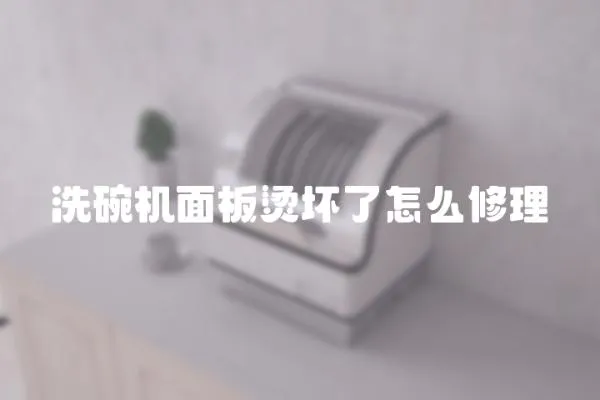 洗碗機(jī)面板燙壞了怎么修理