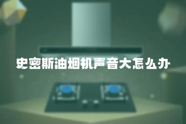 史密斯油煙機(jī)聲音大怎么辦