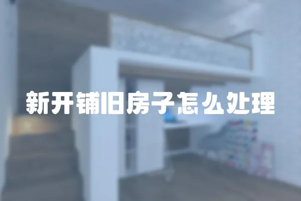 新開鋪舊房子怎么處理