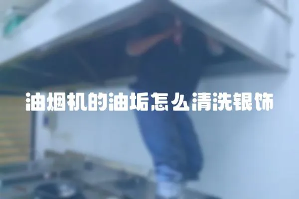 油煙機的油垢怎么清洗銀飾