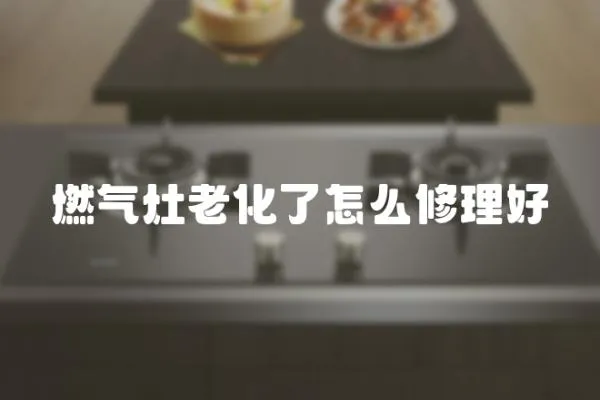 燃氣灶老化了怎么修理好