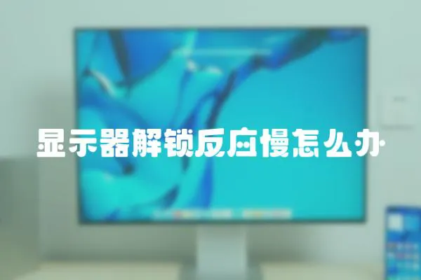 顯示器解鎖反應(yīng)慢怎么辦