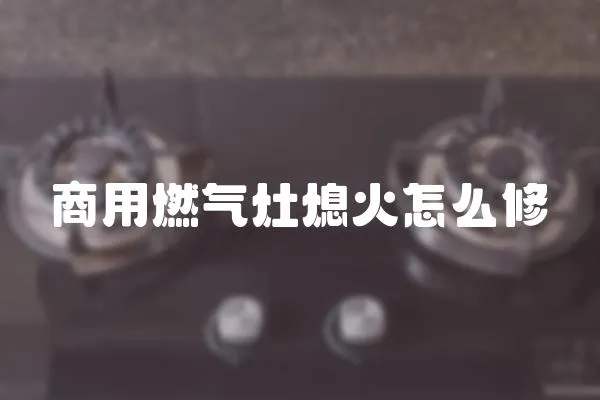 商用燃氣灶熄火怎么修