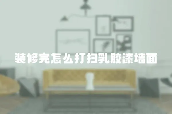 裝修完怎么打掃乳膠漆墻面