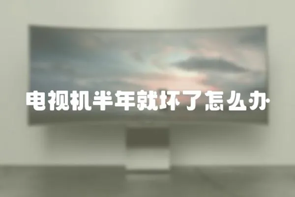 電視機半年就壞了怎么辦