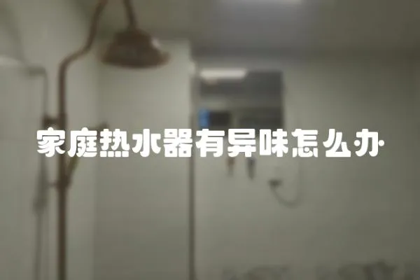 家庭熱水器有異味怎么辦