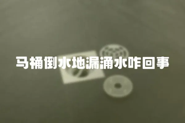 马桶倒水地漏涌水咋回事