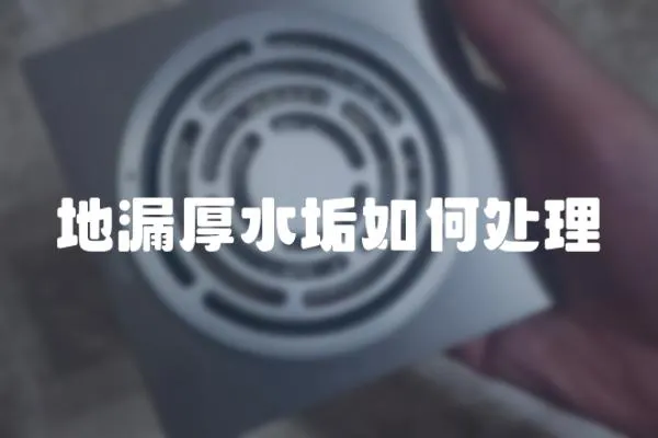 地漏厚水垢如何處理