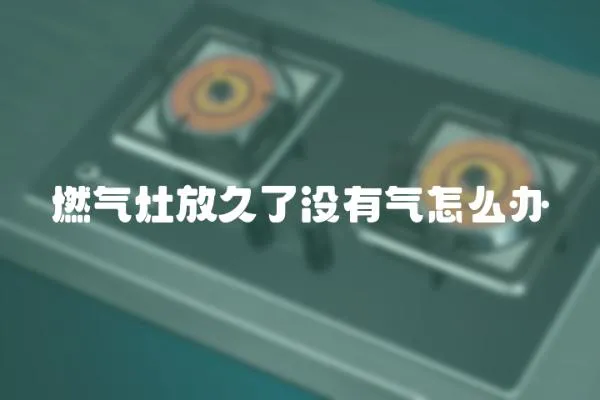 燃氣灶放久了沒有氣怎么辦