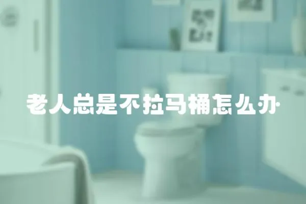 老人總是不拉馬桶怎么辦