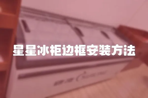 星星冰柜邊框安裝方法