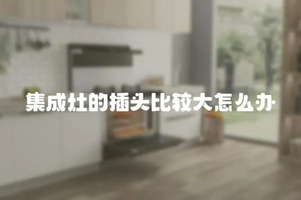 集成灶的插頭比較大怎么辦