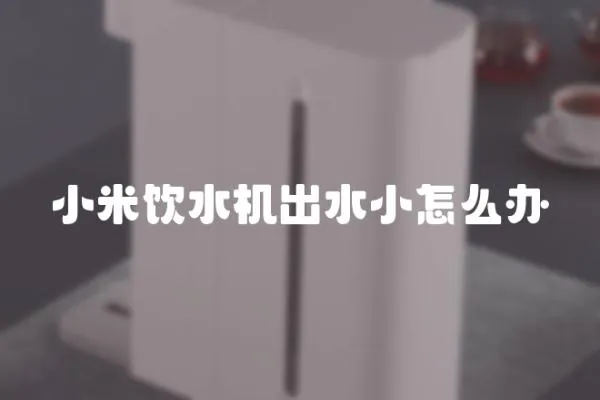 小米飲水機出水小怎么辦