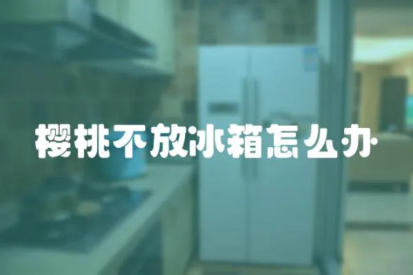 櫻桃不放冰箱怎么辦