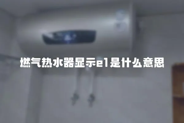 燃氣熱水器顯示e1是什么意思