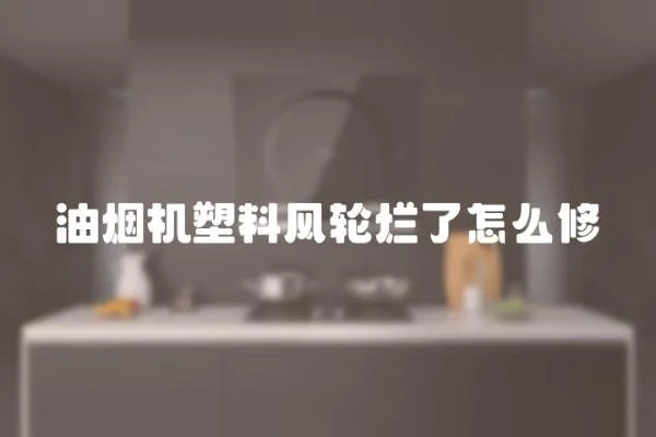 油煙機(jī)塑料風(fēng)輪爛了怎么修
