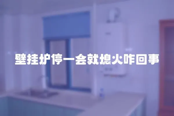 壁掛爐停一會就熄火咋回事