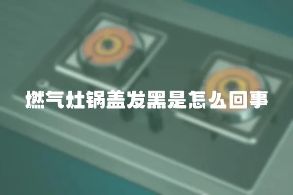 燃氣灶鍋蓋發黑是怎么回事