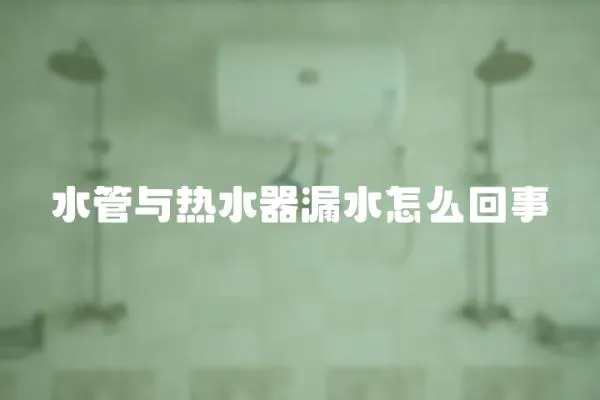 水管與熱水器漏水怎么回事