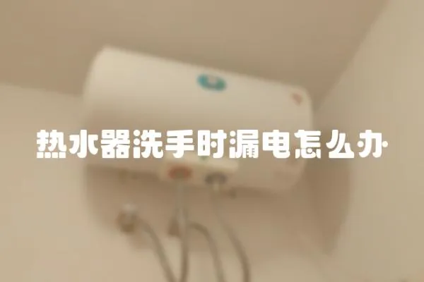 熱水器洗手時漏電怎么辦