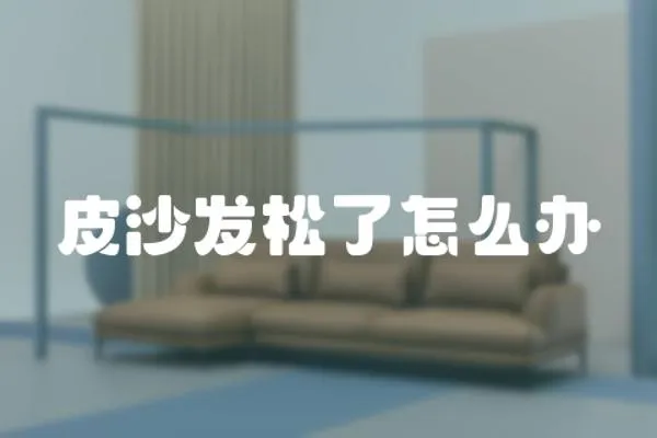 皮沙發松了怎么辦