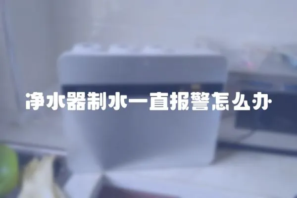凈水器制水一直報警怎么辦