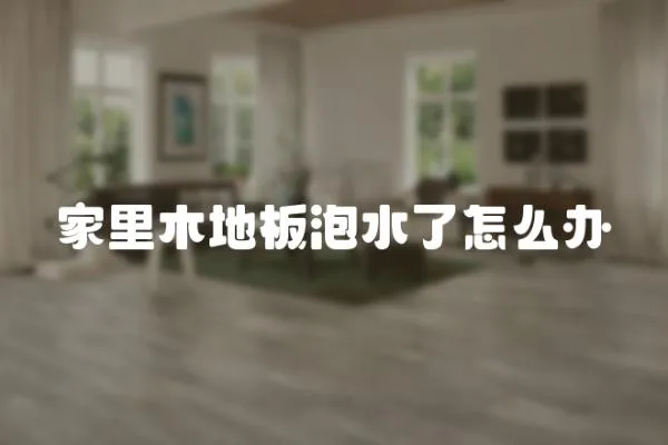 家里木地板泡水了怎么辦