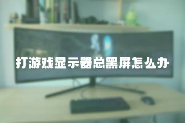 打游戲顯示器總黑屏怎么辦