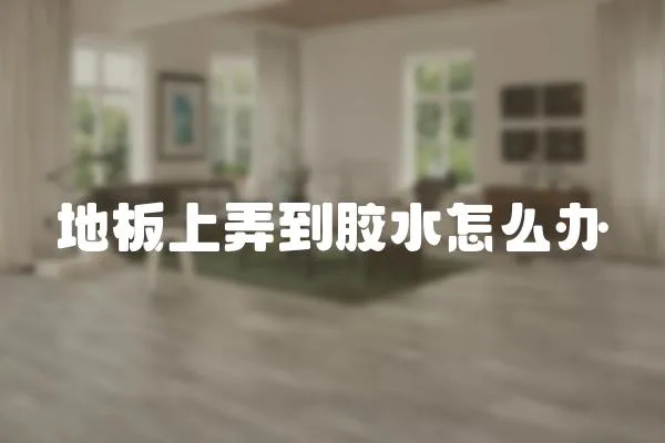 地板上弄到膠水怎么辦