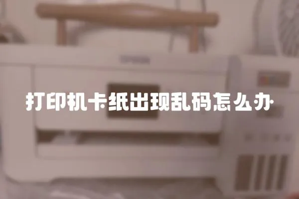 打印機(jī)卡紙出現(xiàn)亂碼怎么辦