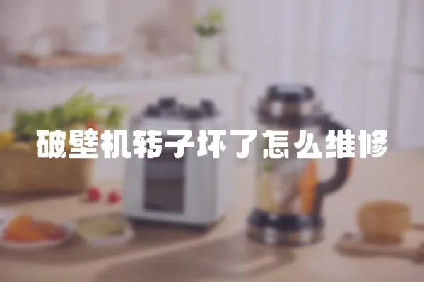 破壁機轉子壞了怎么維修