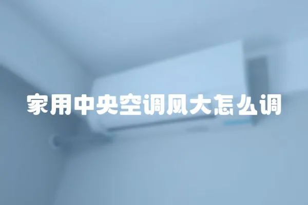 家用中央空調(diào)風大怎么調(diào)