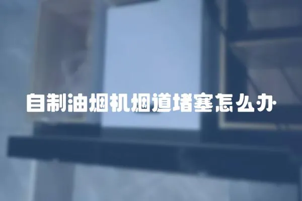 自制油煙機煙道堵塞怎么辦