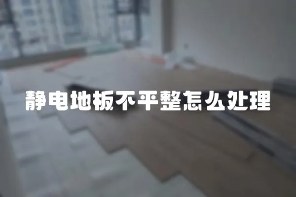 靜電地板不平整怎么處理